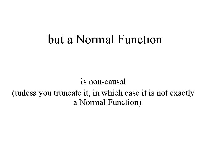 but a Normal Function is non-causal (unless you truncate it, in which case it