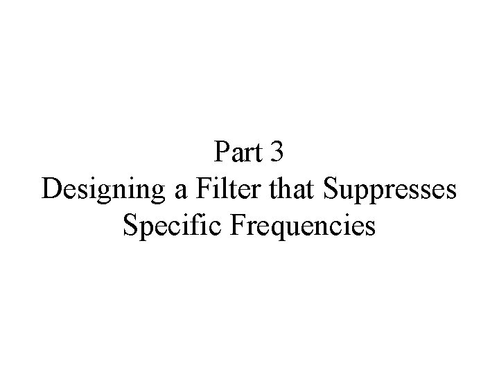 Part 3 Designing a Filter that Suppresses Specific Frequencies 