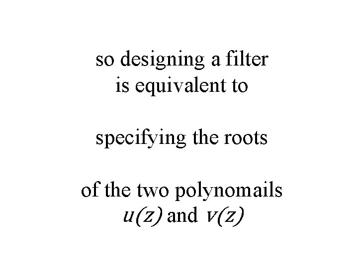 so designing a filter is equivalent to specifying the roots of the two polynomails