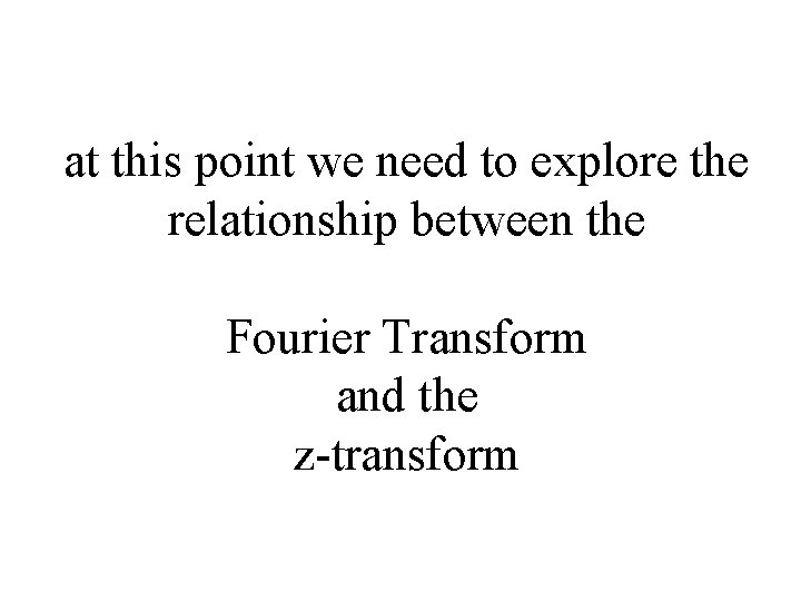 at this point we need to explore the relationship between the Fourier Transform and