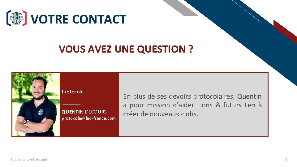 VOTRE CONTACT FR VOUS AVEZ UNE QUESTION ? Protocole QUENTIN DECOURS protocole@leo-france. com Ajouter