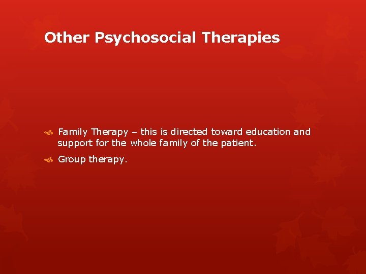 Other Psychosocial Therapies Family Therapy – this is directed toward education and support for