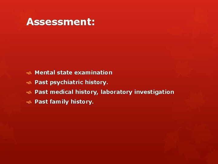 Assessment: Mental state examination Past psychiatric history. Past medical history, laboratory investigation Past family