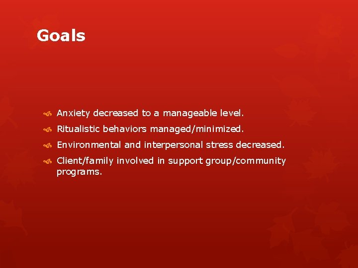 Goals Anxiety decreased to a manageable level. Ritualistic behaviors managed/minimized. Environmental and interpersonal stress