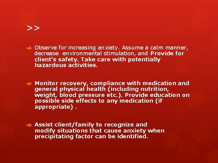 >> Observe for increasing anxiety. Assume a calm manner, decrease environmental stimulation, and Provide