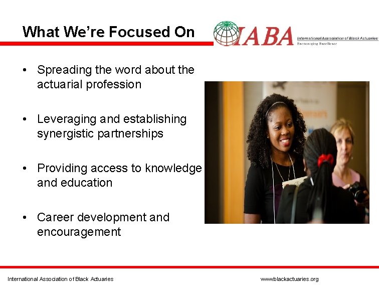 What We’re Focused On • Spreading the word about the actuarial profession • Leveraging