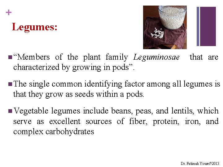 + Legumes: n “Members of the plant family Leguminosae characterized by growing in pods”.
