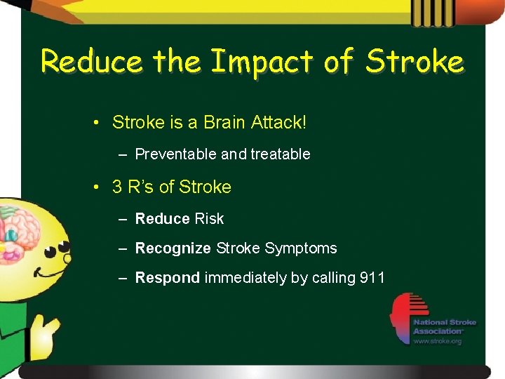 Reduce the Impact of Stroke • Stroke is a Brain Attack! – Preventable and