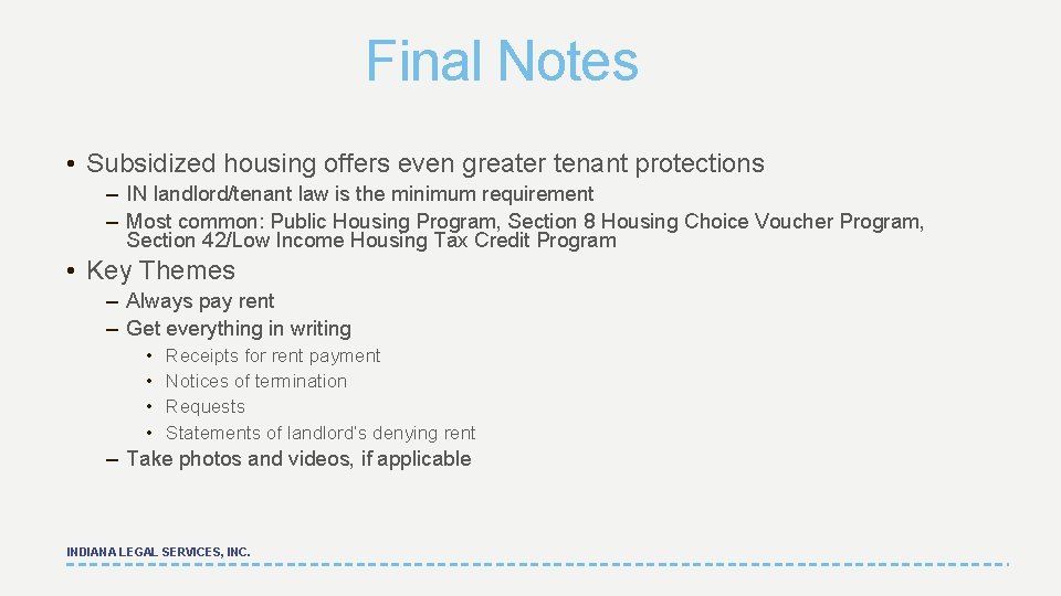 Final Notes • Subsidized housing offers even greater tenant protections – IN landlord/tenant law