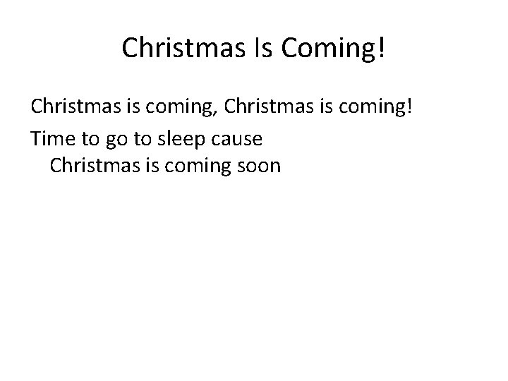 Christmas Is Coming! Christmas is coming, Christmas is coming! Time to go to sleep