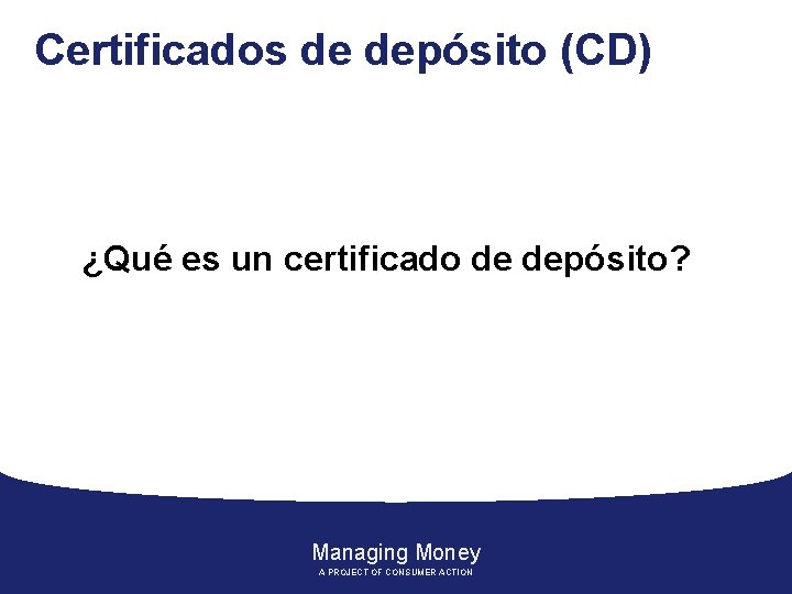 Certificados de depósito (CD) ¿Qué es un certificado de depósito? Managing Money A PROJECT