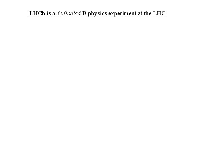 LHCb is a dedicated B physics experiment at the LHC 