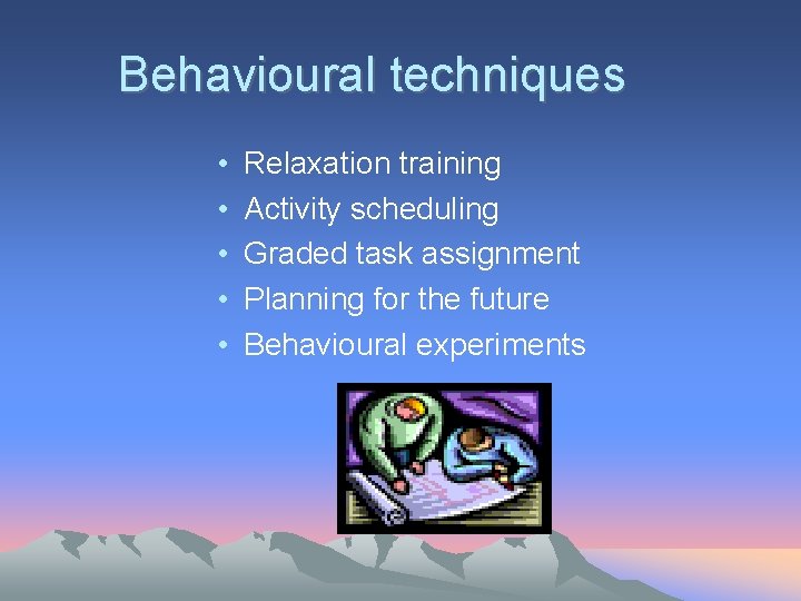 Behavioural techniques • • • Relaxation training Activity scheduling Graded task assignment Planning for