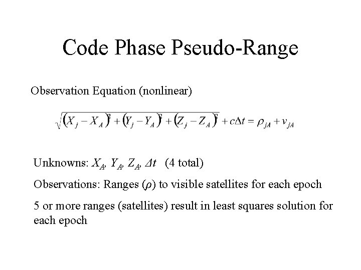 Code Phase Pseudo-Range Observation Equation (nonlinear) Unknowns: XA, YA, ZA, Δt (4 total) Observations: