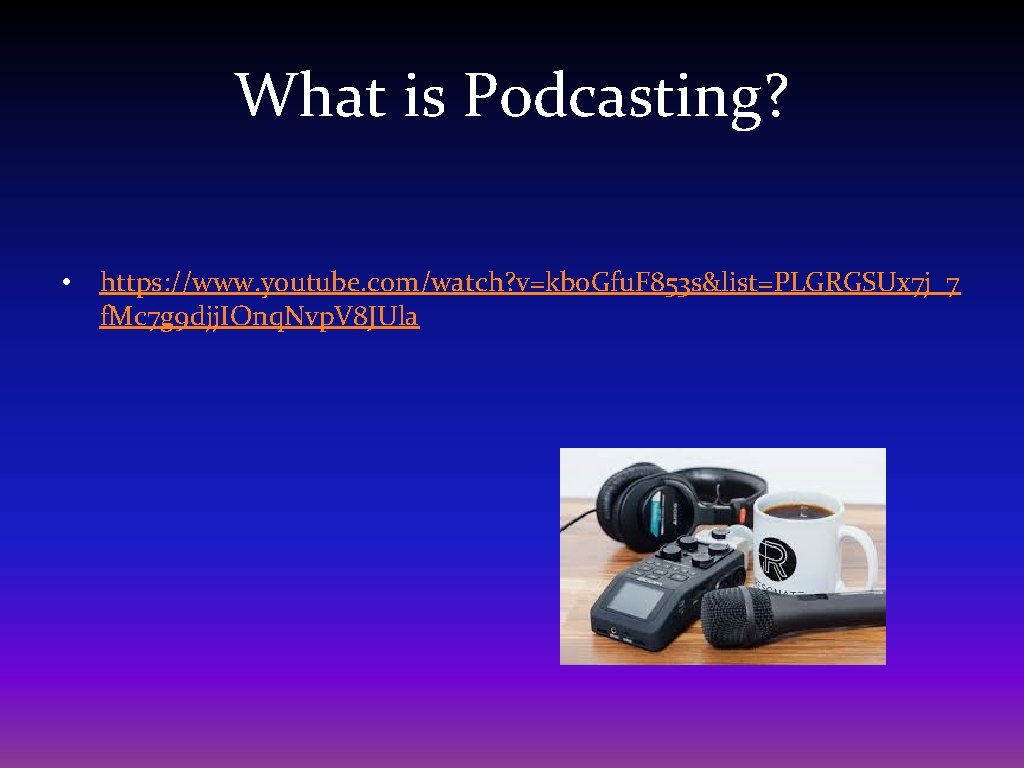 What is Podcasting? • https: //www. youtube. com/watch? v=kbo. Gfu. F 853 s&list=PLGRGSUx 7