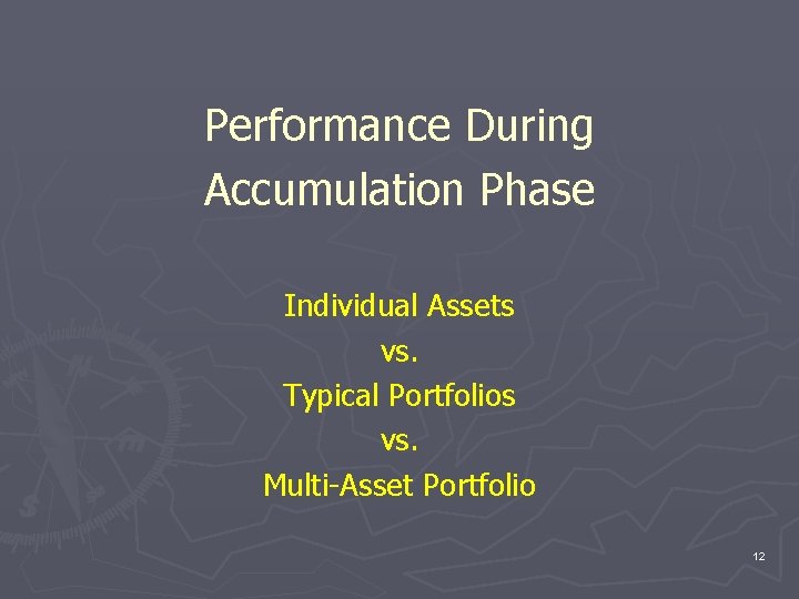 Performance During Accumulation Phase Individual Assets vs. Typical Portfolios vs. Multi-Asset Portfolio 12 