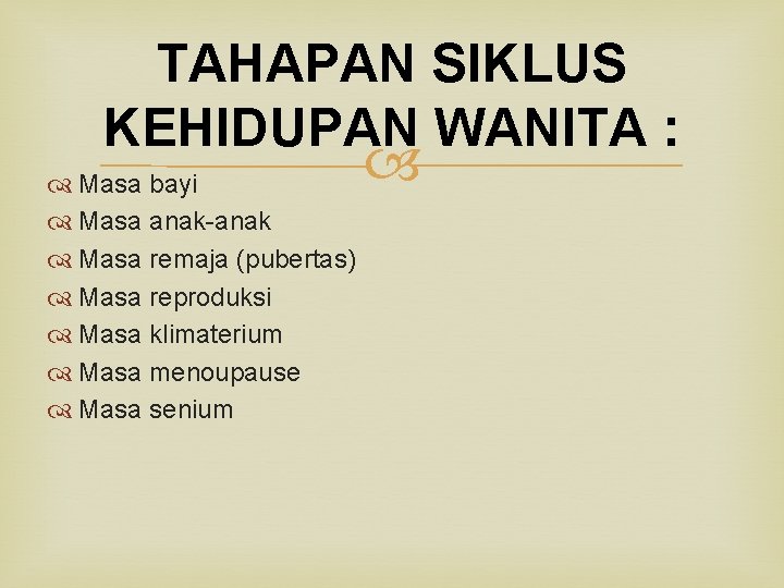 TAHAPAN SIKLUS KEHIDUPAN WANITA : Masa bayi Masa anak-anak Masa remaja (pubertas) Masa reproduksi