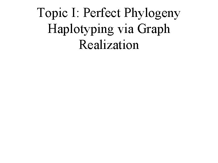 Topic I: Perfect Phylogeny Haplotyping via Graph Realization 