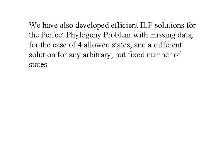 We have also developed efficient ILP solutions for the Perfect Phylogeny Problem with missing