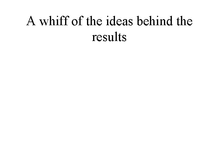A whiff of the ideas behind the results 