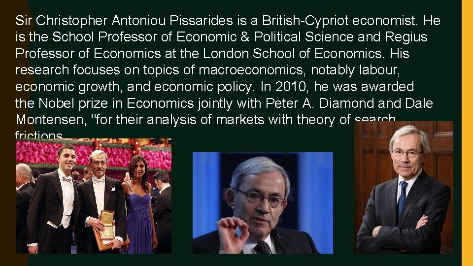 Sir Christopher Antoniou Pissarides is a British-Cypriot economist. He is the School Professor of