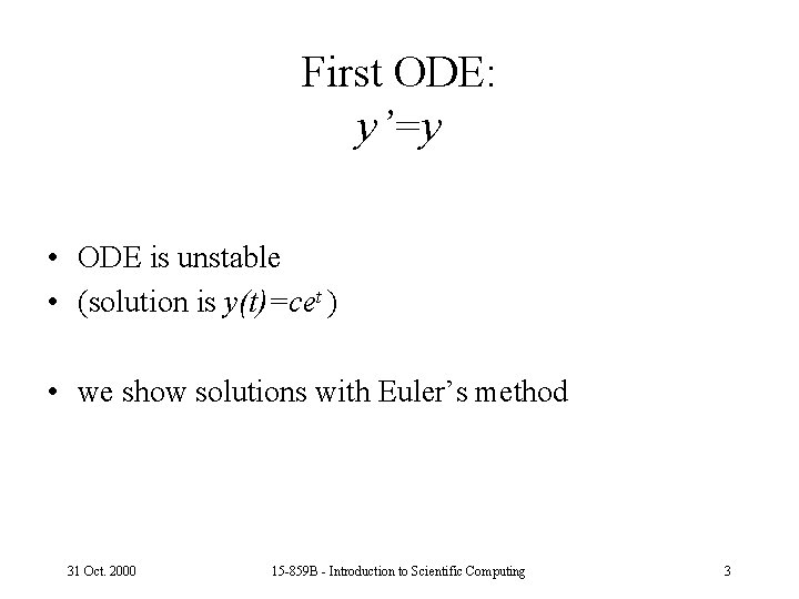 First ODE: y’=y • ODE is unstable • (solution is y(t)=cet ) • we