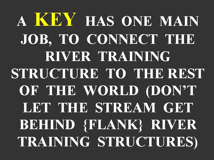 A KEY HAS ONE MAIN JOB, TO CONNECT THE RIVER TRAINING STRUCTURE TO THE