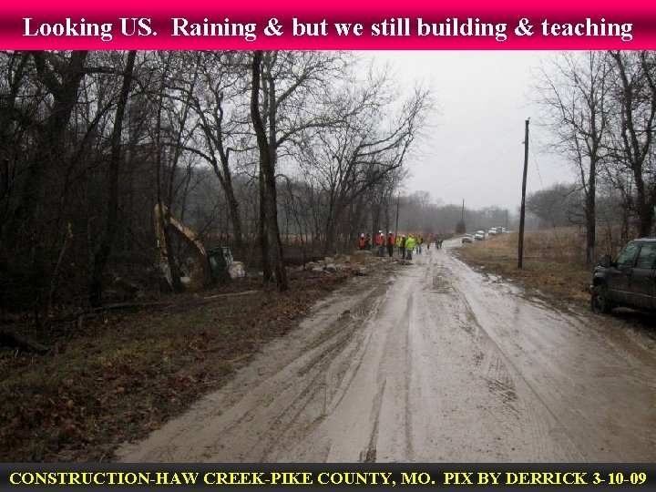 Looking US. Raining & but we still building & teaching CONSTRUCTION-HAW CREEK-PIKE COUNTY, MO.