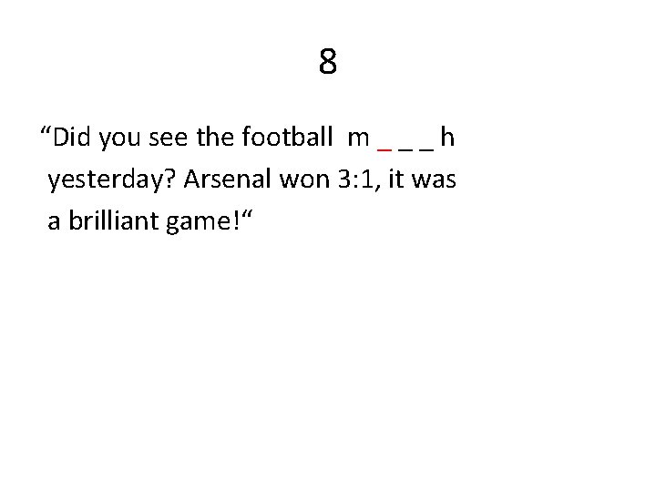 8 “Did you see the football m _ _ _ h yesterday? Arsenal won