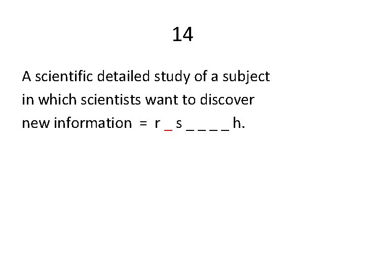 14 A scientific detailed study of a subject in which scientists want to discover