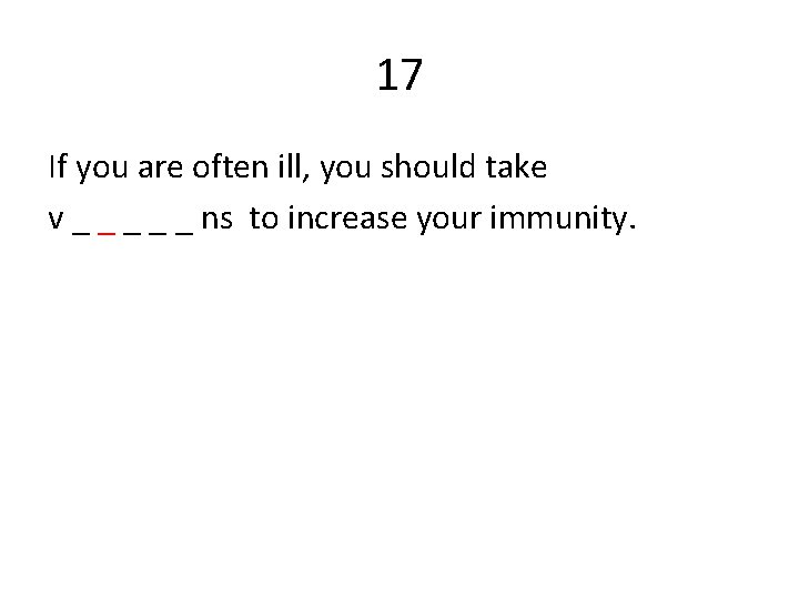 17 If you are often ill, you should take v _ _ _ ns