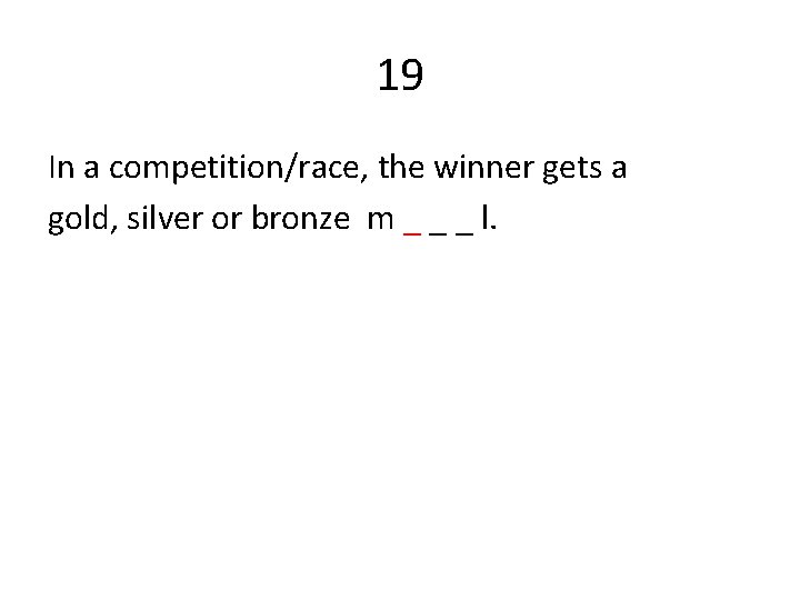 19 In a competition/race, the winner gets a gold, silver or bronze m _