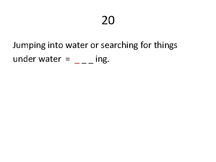 20 Jumping into water or searching for things under water = _ _ _