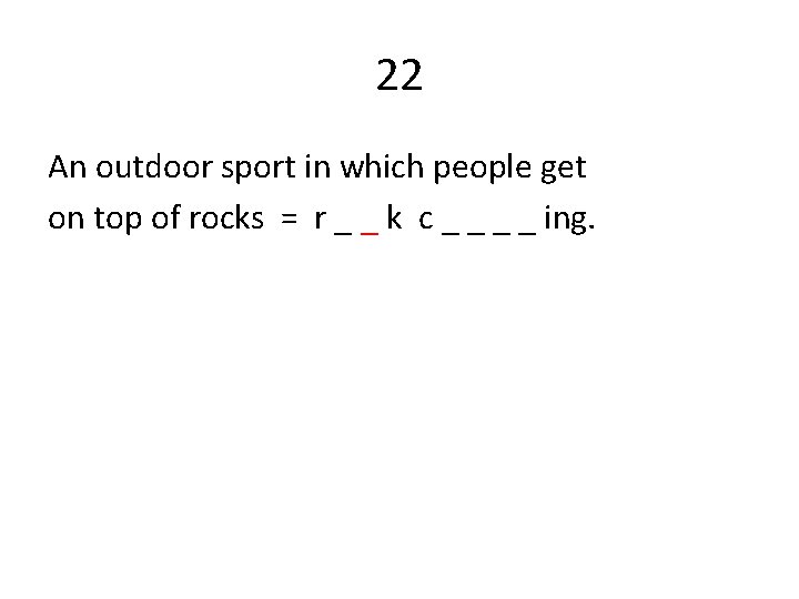 22 An outdoor sport in which people get on top of rocks = r