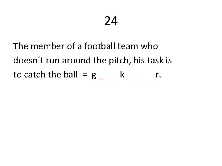 24 The member of a football team who doesn´t run around the pitch, his