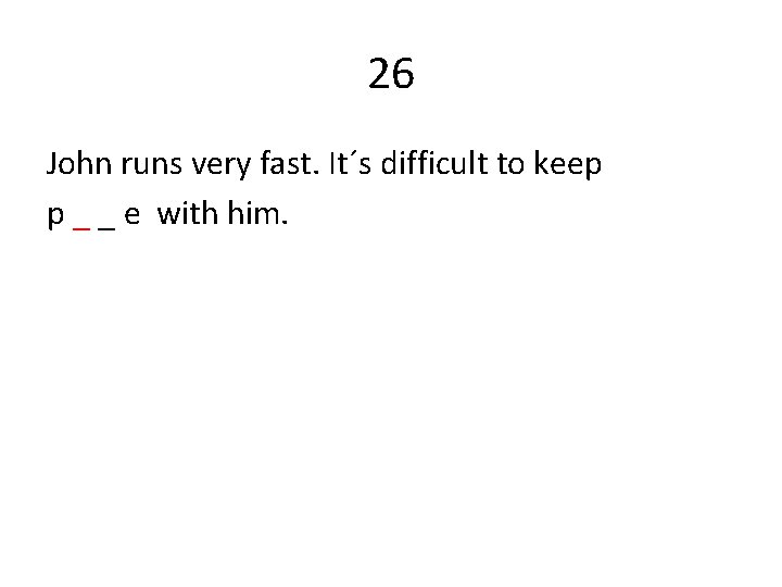 26 John runs very fast. It´s difficult to keep p _ _ e with
