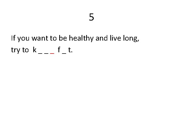 5 If you want to be healthy and live long, try to k _