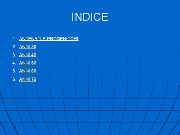 INDICE 1. ANTENATI E PROGENITORI 2. ANNI 30 3. ANNI 40 4. ANNI 50