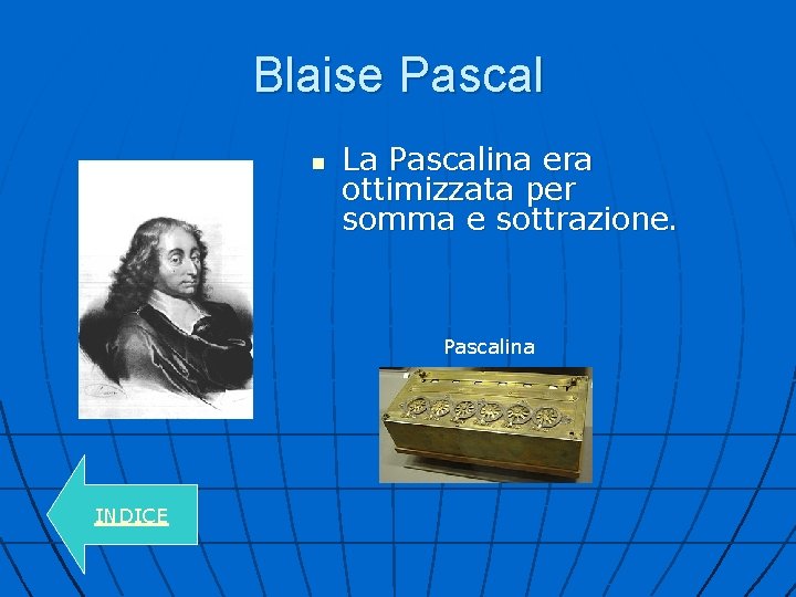 Blaise Pascal n La Pascalina era ottimizzata per somma e sottrazione. Pascalina INDICE 