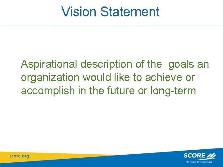 Vision Statement Aspirational description of the goals an organization would like to achieve or