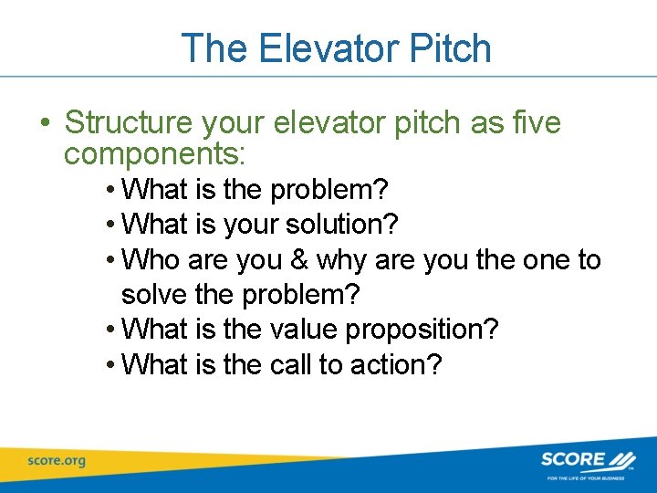 The Elevator Pitch • Structure your elevator pitch as five components: • What is