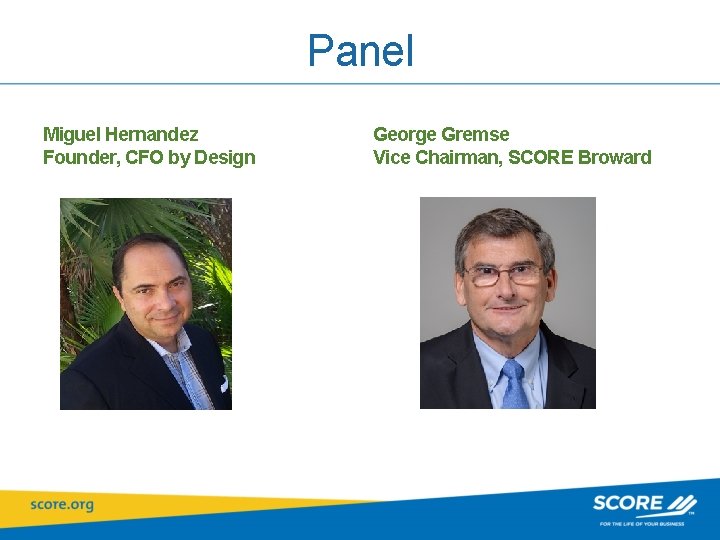 Panel Miguel Hernandez Founder, CFO by Design George Gremse Vice Chairman, SCORE Broward 