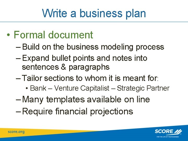 Write a business plan • Formal document – Build on the business modeling process