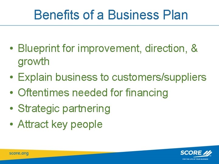 Benefits of a Business Plan • Blueprint for improvement, direction, & growth • Explain