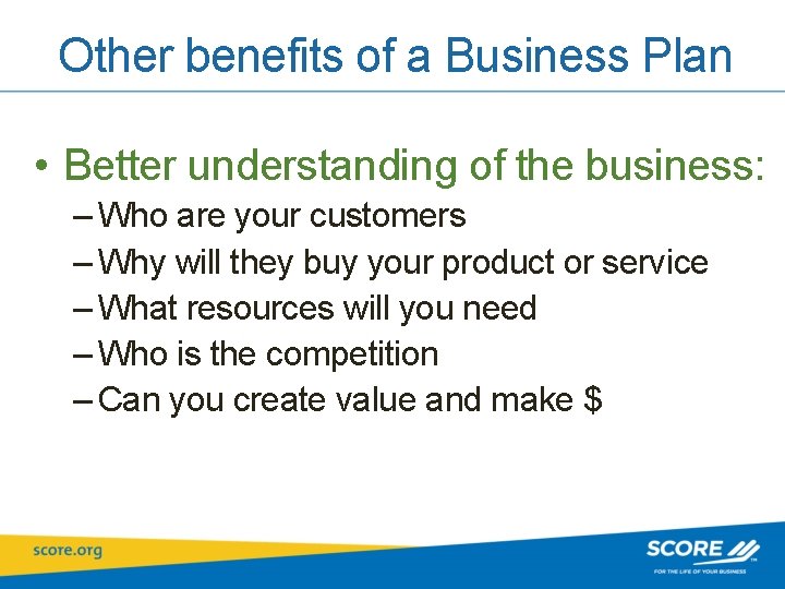 Other benefits of a Business Plan • Better understanding of the business: – Who