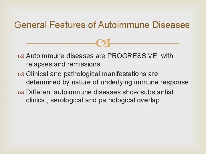 General Features of Autoimmune Diseases Autoimmune diseases are PROGRESSIVE, with relapses and remissions Clinical