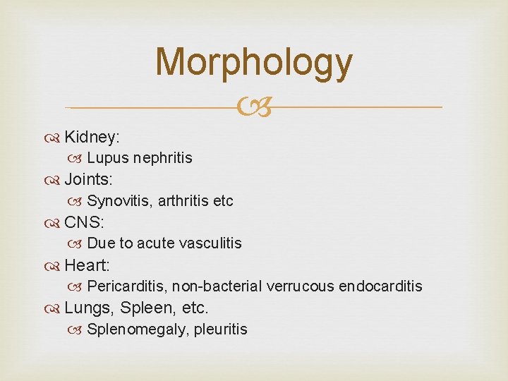 Morphology Kidney: Lupus nephritis Joints: Synovitis, arthritis etc CNS: Due to acute vasculitis Heart: