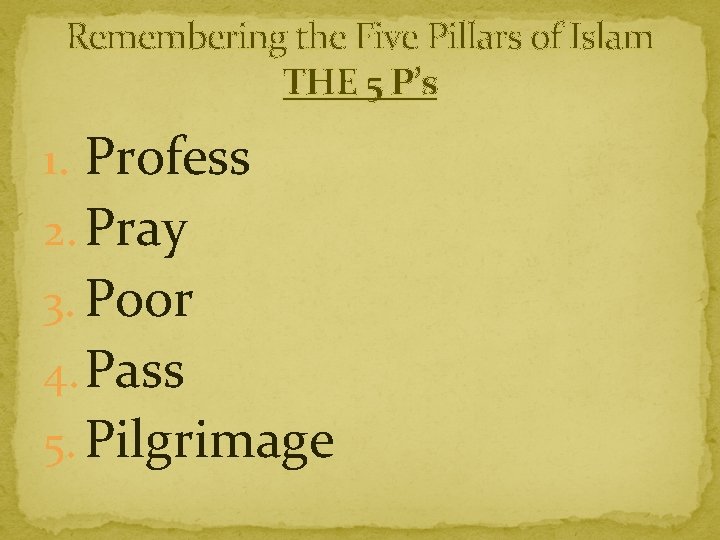 Remembering the Five Pillars of Islam THE 5 P’s 1. Profess 2. Pray 3.