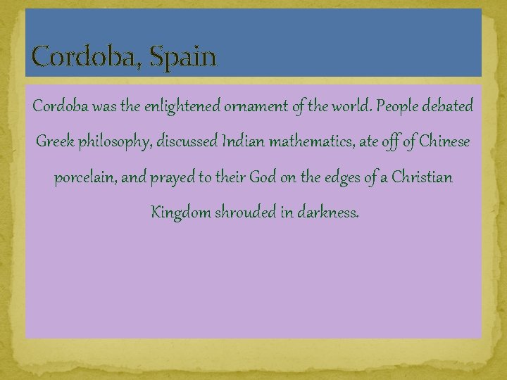 Cordoba, Spain Cordoba was the enlightened ornament of the world. People debated Greek philosophy,