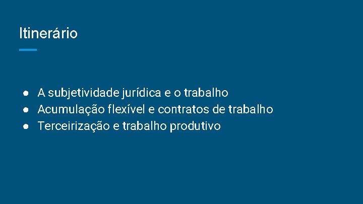 Itinerário ● A subjetividade jurídica e o trabalho ● Acumulação flexível e contratos de